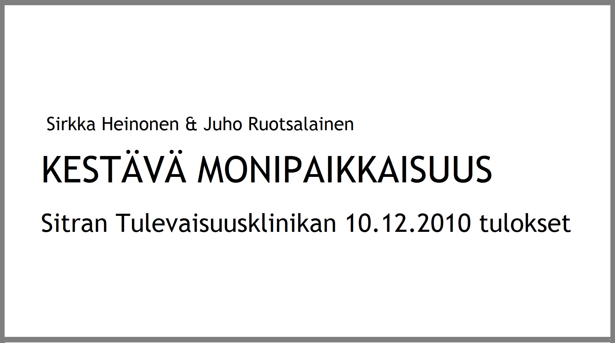 Esitysdia, jossa on teksti: Sirkka Heinonen & Juho Ruotsalainen. KESTÄVÄ MONIPAIKKAISUUS. Sitran Tulevaisuusklinikan 10.12.2010 tulokset valkoisella pohjalla.